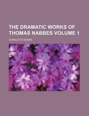 Book cover for The Dramatic Works of Thomas Nabbes Volume 1