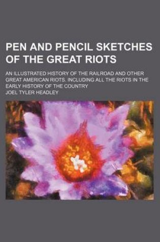 Cover of Pen and Pencil Sketches of the Great Riots; An Illustrated History of the Railroad and Other Great American Riots. Including All the Riots in the Early History of the Country