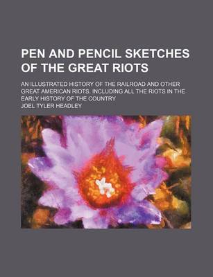 Book cover for Pen and Pencil Sketches of the Great Riots; An Illustrated History of the Railroad and Other Great American Riots. Including All the Riots in the Early History of the Country