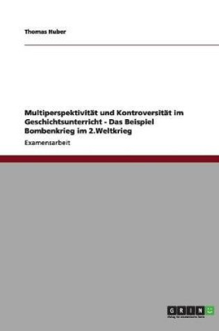 Cover of Multiperspektivitat und Kontroversitat im Geschichtsunterricht - Das Beispiel Bombenkrieg im 2.Weltkrieg