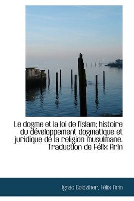 Book cover for Le Dogme Et La Loi de L'Islam; Histoire Du D Veloppement Dogmatique Et Juridique de La Religion Musu