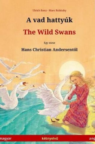 Cover of A Vad Hattyuk - The Wild Swans (Magyar - Angol / Hungarian - English). Based on a Fairy Tale by Hans Christian Andersen