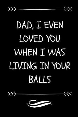 Book cover for Dad I Even Loved You When I Was Living In Your Balls