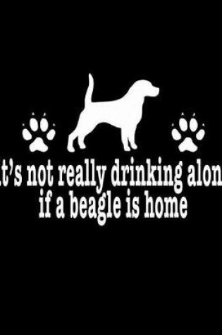Cover of It's Not Really Drinking Alone If A Beagle Is Home