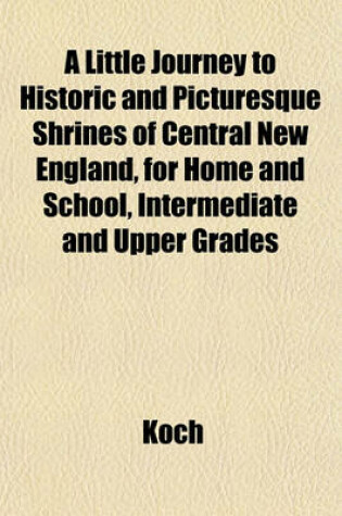 Cover of A Little Journey to Historic and Picturesque Shrines of Central New England, for Home and School, Intermediate and Upper Grades