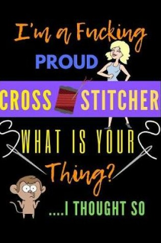 Cover of I'm A Fucking Proud Cross Stitcher What Is Your Thing