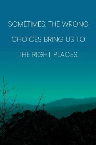 Cover of Inspirational Quote Notebook - 'Sometimes, The Wrong Choices Bring Us To The Right Places.' - Inspirational Journal to Write in