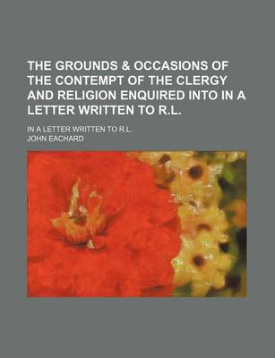 Book cover for The Grounds & Occasions of the Contempt of the Clergy and Religion Enquired Into in a Letter Written to R.L.; In a Letter Written to R.L.