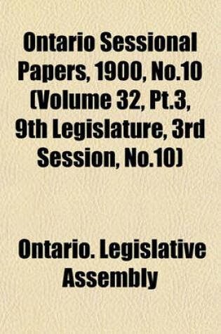 Cover of Ontario Sessional Papers, 1900, No.10 (Volume 32, PT.3, 9th Legislature, 3rd Session, No.10)