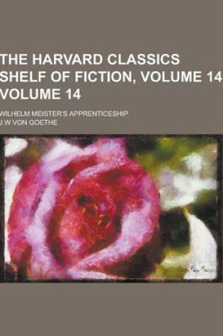 Cover of The Harvard Classics Shelf of Fiction, Volume 14; Wilhelm Meister's Apprenticeship Volume 14