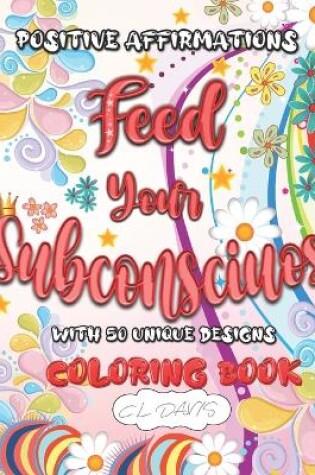 Cover of Positive Affirmations Feed Your Subconscious with 50 Unique Desings - Coloring Book