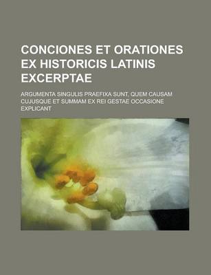 Book cover for Conciones Et Orationes Ex Historicis Latinis Excerptae; Argumenta Singulis Praefixa Sunt, Quem Causam Cujusque Et Summam Ex Rei Gestae Occasione Expli