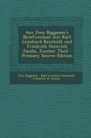 Cover of Aus Jens Baggesen's Briefwechsel mit Karl Leonhard Reinhold und Friedrich Heinrich Jacobi, Zweiter Theil - Primary Source Edition