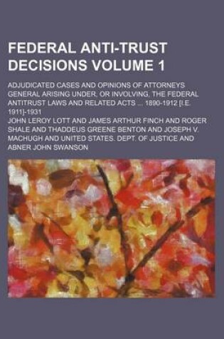 Cover of Federal Antitrust Decisions Volume 1; Adjudicated Cases and Opinions of Attorneys General Arising Under, or Involving, the Federal Antitrust Laws and Related Acts 1890-1912 [I.E. 1911]-1931