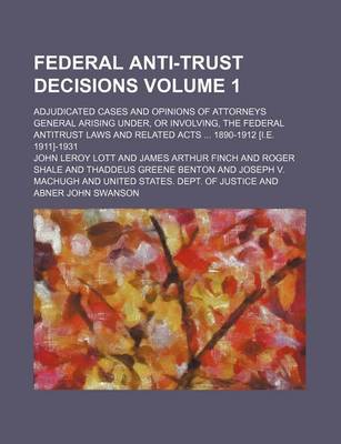 Book cover for Federal Antitrust Decisions Volume 1; Adjudicated Cases and Opinions of Attorneys General Arising Under, or Involving, the Federal Antitrust Laws and Related Acts 1890-1912 [I.E. 1911]-1931