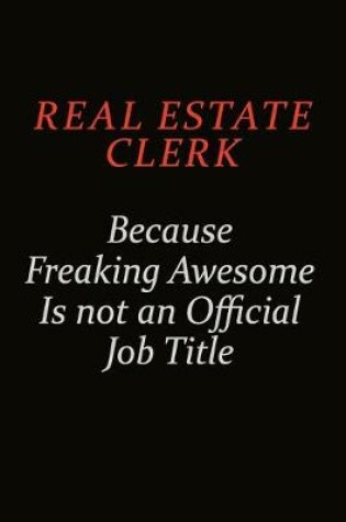 Cover of Real Estate Clerk Because Freaking Awesome Is Not An Official Job Title