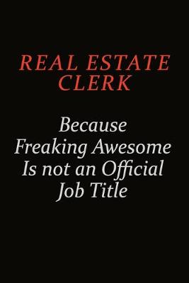 Book cover for Real Estate Clerk Because Freaking Awesome Is Not An Official Job Title