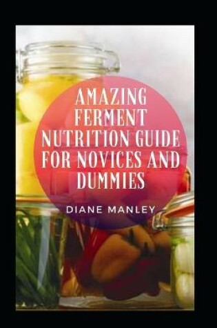 Cover of Amazing Ferment Nutrition Guide For Novices And Dummies