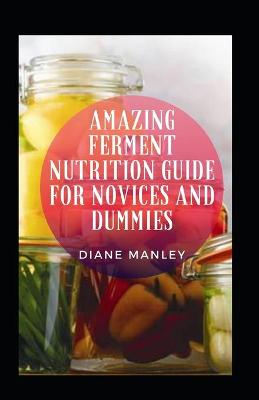 Book cover for Amazing Ferment Nutrition Guide For Novices And Dummies