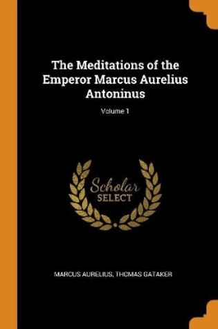 Cover of The Meditations of the Emperor Marcus Aurelius Antoninus; Volume 1