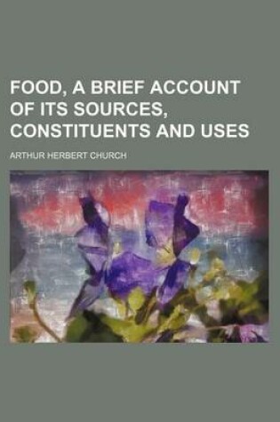 Cover of Food, a Brief Account of Its Sources, Constituents and Uses