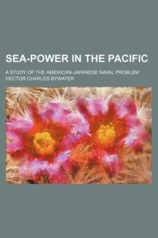 Cover of Sea-Power in the Pacific; A Study of the American-Japanese Naval Problem