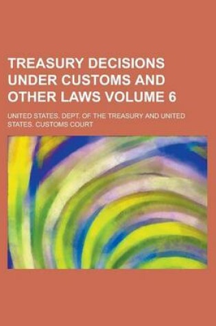 Cover of Treasury Decisions Under Customs and Other Laws Volume 6