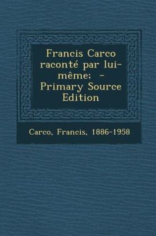 Cover of Francis Carco Raconte Par Lui-Meme; - Primary Source Edition