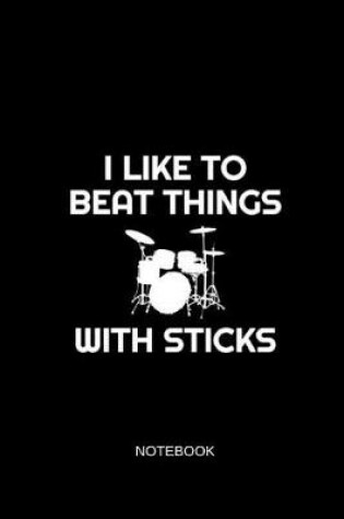Cover of I Like to Beat Things with Sticks Notebook