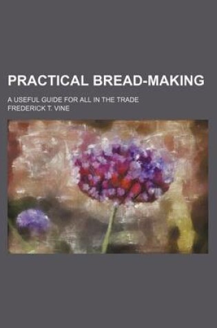 Cover of Practical Bread-Making; A Useful Guide for All in the Trade