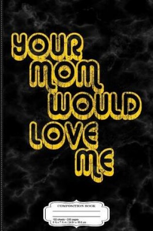 Cover of Vintage Your Mom Would Love Me Composition Notebook