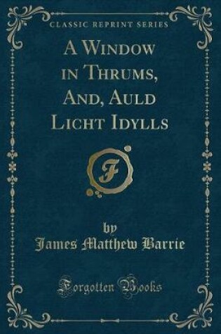 Cover of A Window in Thrums, And, Auld Licht Idylls (Classic Reprint)