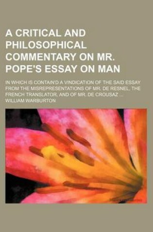 Cover of A Critical and Philosophical Commentary on Mr. Pope's Essay on Man; In Which Is Contain'd a Vindication of the Said Essay from the Misrepresentations of Mr. de Resnel, the French Translator, and of Mr. de Crousaz