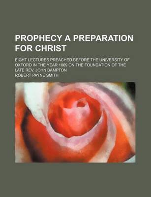 Book cover for Prophecy a Preparation for Christ; Eight Lectures Preached Before the University of Oxford in the Year 1869 on the Foundation of the Late REV. John Bampton