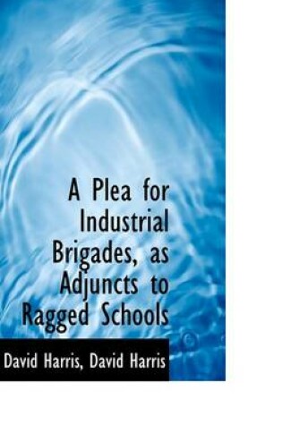 Cover of A Plea for Industrial Brigades, as Adjuncts to Ragged Schools