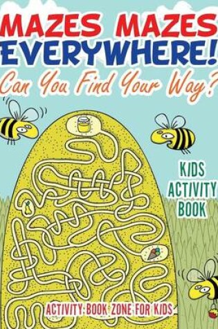 Cover of Mazes Mazes Everywhere! Can You Find Your Way? Kids Activity Book