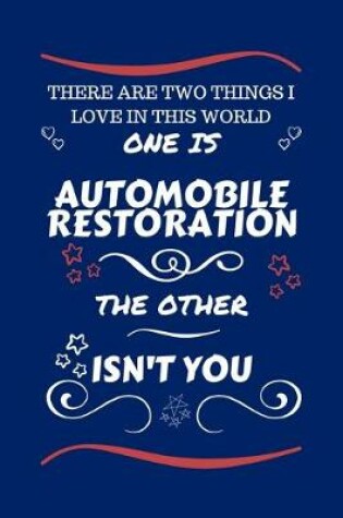 Cover of There Are Two Things I Love In This World One Is Automobile Restoration The Other Isn't You