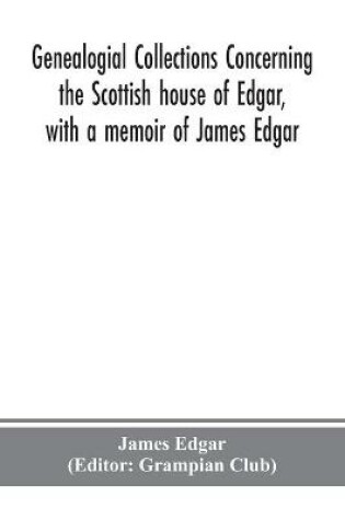 Cover of Genealogial collections concerning the Scottish house of Edgar, with a memoir of James Edgar