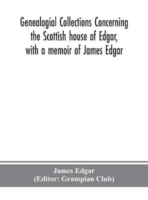 Book cover for Genealogial collections concerning the Scottish house of Edgar, with a memoir of James Edgar