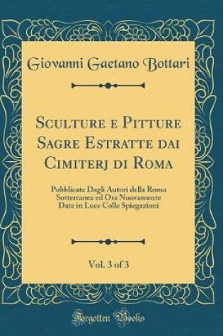 Cover of Sculture E Pitture Sagre Estratte Dai Cimiterj Di Roma, Vol. 3 of 3