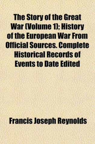 Cover of The Story of the Great War (Volume 1); History of the European War from Official Sources. Complete Historical Records of Events to Date Edited