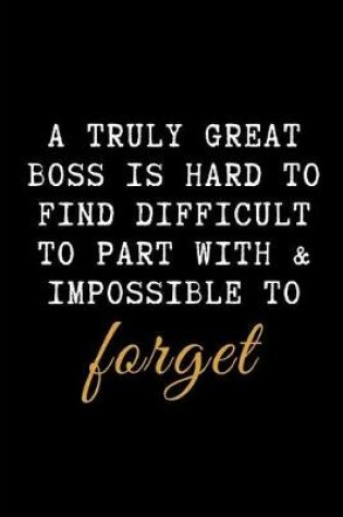 Cover of A Truly Great Boss Is Hard to Find Difficult to Part with & Impossible to Forget.