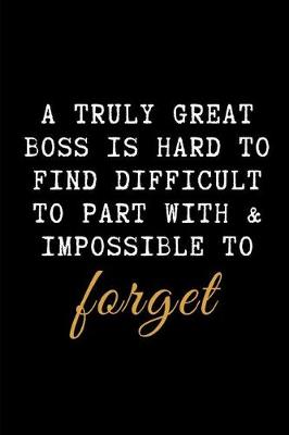 Book cover for A Truly Great Boss Is Hard to Find Difficult to Part with & Impossible to Forget.