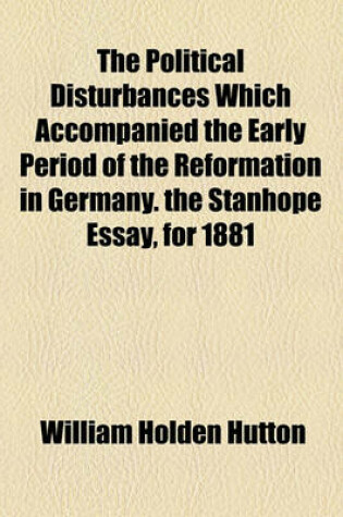 Cover of The Political Disturbances Which Accompanied the Early Period of the Reformation in Germany. the Stanhope Essay, for 1881