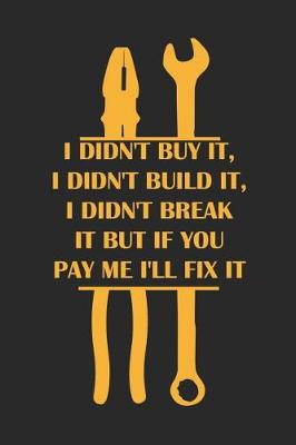 Book cover for I Didn't Buy It, I Didn't Build It, I Didn't Break It But If You Pay Me I'll Fix It