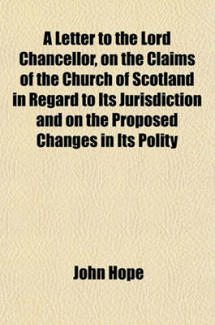 Cover of A Letter to the Lord Chancellor, on the Claims of the Church of Scotland in Regard to Its Jurisdiction, and on the Proposed Changes in Its Polity