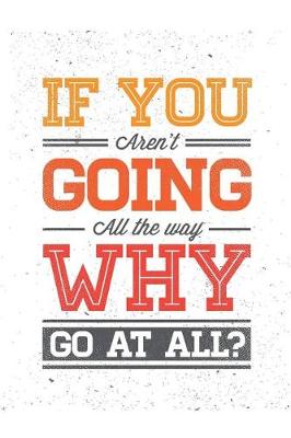 Book cover for If You Aren't Going All the Way Why Go at All ?