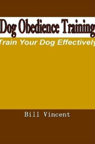 Cover of Dog Obedience Training: Train Your Dog Effectively