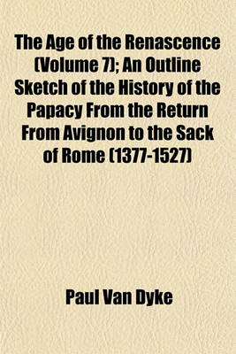 Book cover for The Age of the Renascence (Volume 7); An Outline Sketch of the History of the Papacy from the Return from Avignon to the Sack of Rome (1377-1527)