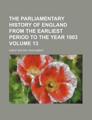 Book cover for The Parliamentary History of England from the Earliest Period to the Year 1803 Volume 13